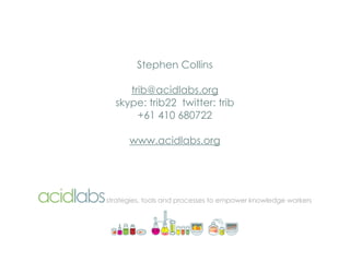 Stephen Collins

     trib@acidlabs.org
  skype: trib22 twitter: trib
       +61 410 680722

      www.acidlabs.org




st...
