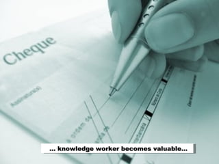 ... knowledge worker becomes valuable…