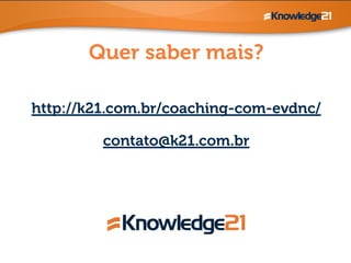 Quer saber mais? 
http://k21.com.br/coaching-com-evdnc/ 
! 
contato@k21.com.br 
