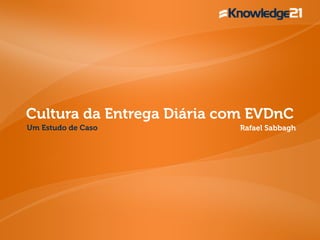 Cultura da Entrega Diária com EVDnC 
Um Estudo de Caso Rafael Sabbagh 
 
