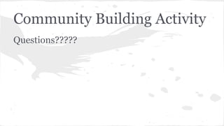 Community Building Activity
Questions?????
 