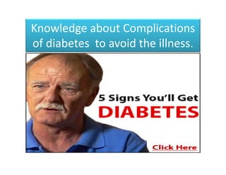 Knowledge about Complications
of diabetes to avoid the illness.
 