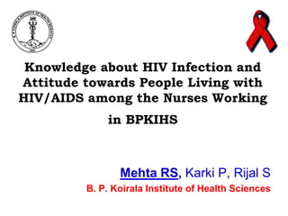 Knowledge about HIV Infection and
Attitude towards People Living with
HIV/AIDS among the Nurses Working
in BPKIHS

Mehta RS, Karki P, Rijal S
B. P. Koirala Institute of Health Sciences

 