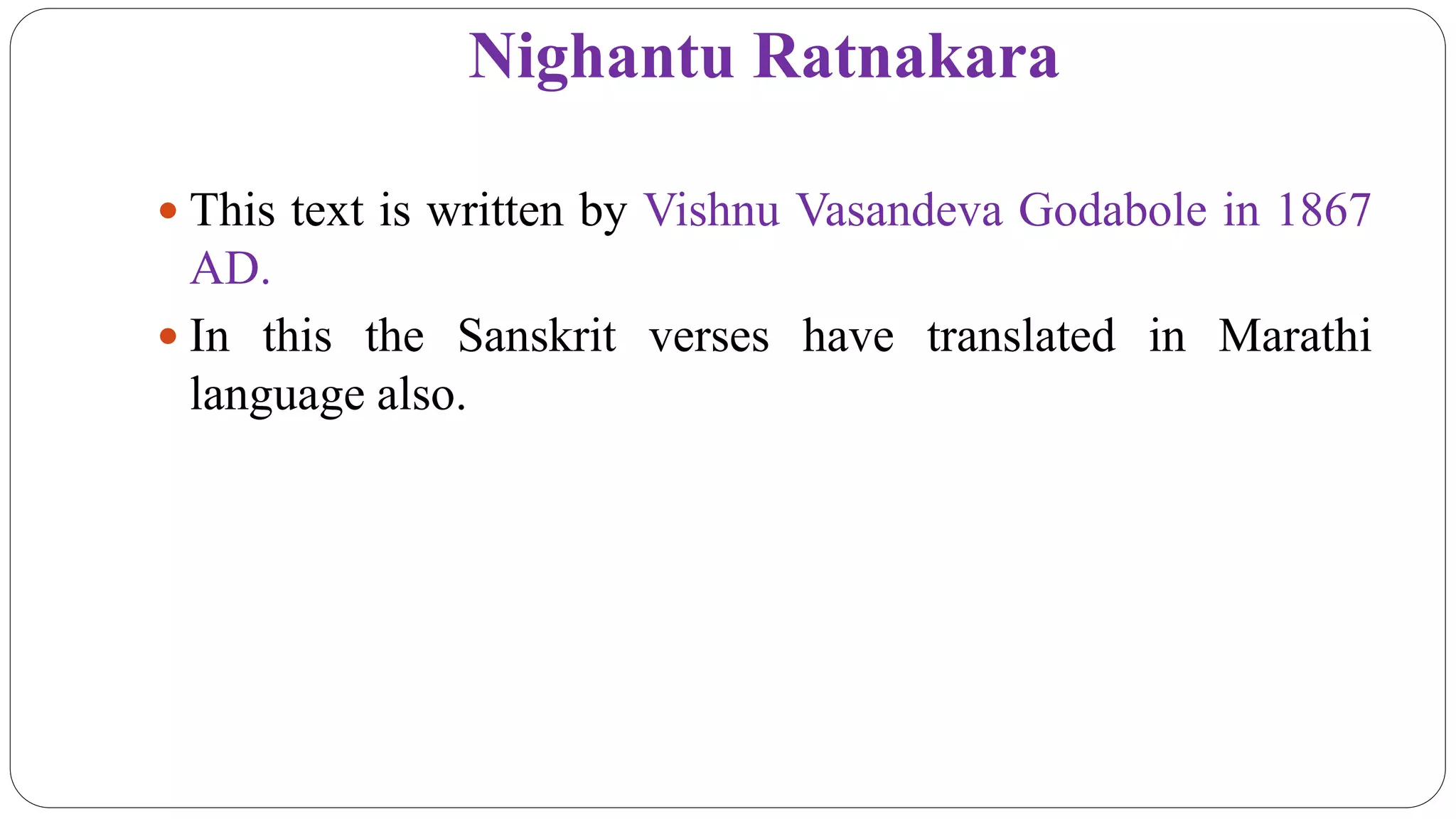Nighantu Ratnakara
 This text is written by Vishnu Vasandeva Godabole in 1867
AD.
 In this the Sanskrit verses have translated in Marathi
language also.
 