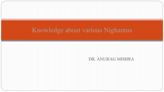 DR. ANURAG MISHRA
Knowledge about various Nighantus
 