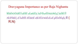 Dravyaguna Importance as per Raja Nighantu
ÌlÉbÉhOÒûlÉÉÌuÉlÉÉuÉækÉÉã, ÌuÉ²ÉlurÉÉMüUhÉçÇÌuÉlÉÉI
AÉrÉÑkÉÇ cÉ ÌuÉlÉÉrÉÉåkSÉ x§ÉrÉÉå WûÉxÉxrÉ pÉÉeÉlÉqÉçII (
R.N)
 