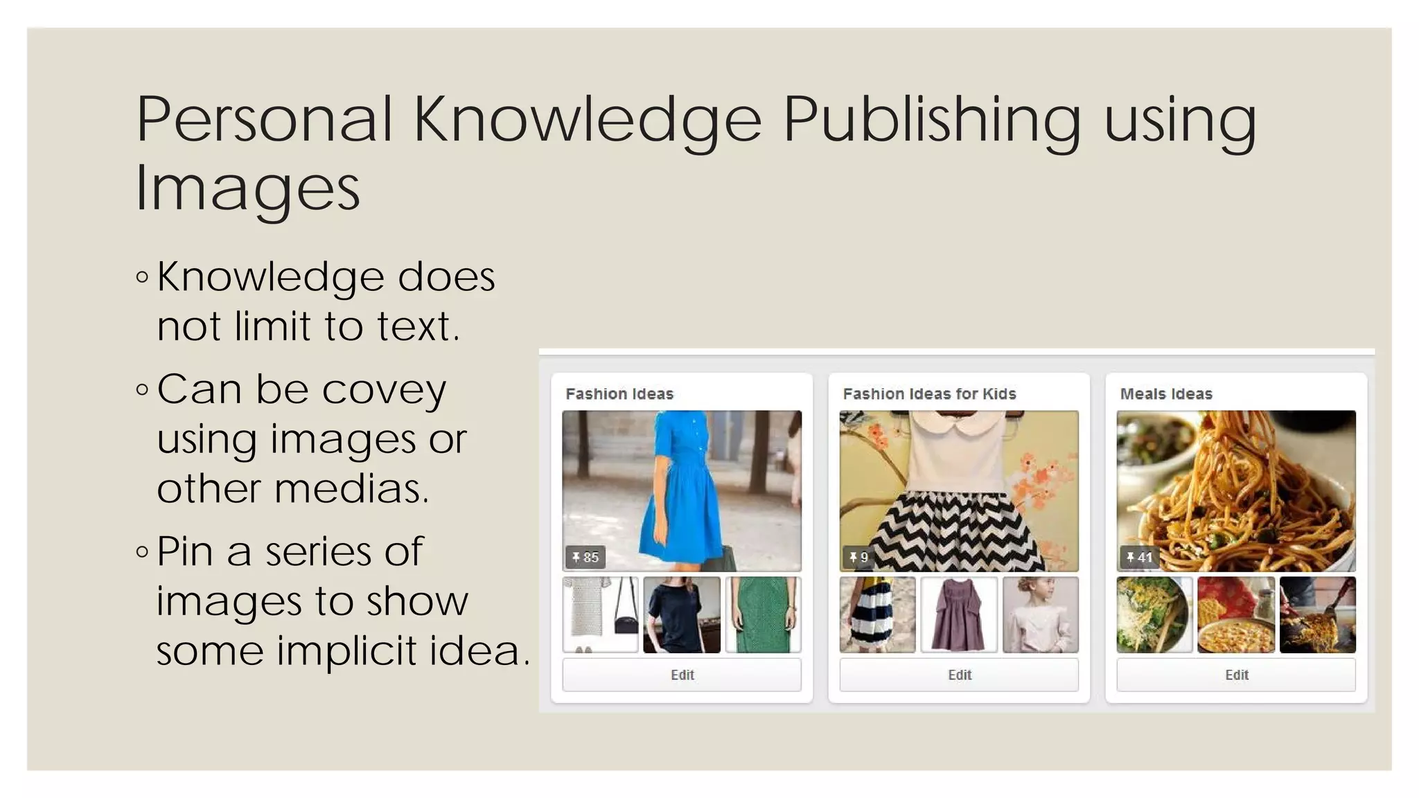 Personal Knowledge Publishing using
Images
◦ Knowledge does not
limit to text.
◦ Can be covey using
images or other
medias.
◦ Pin a series of
images to show
some implicit idea.
 