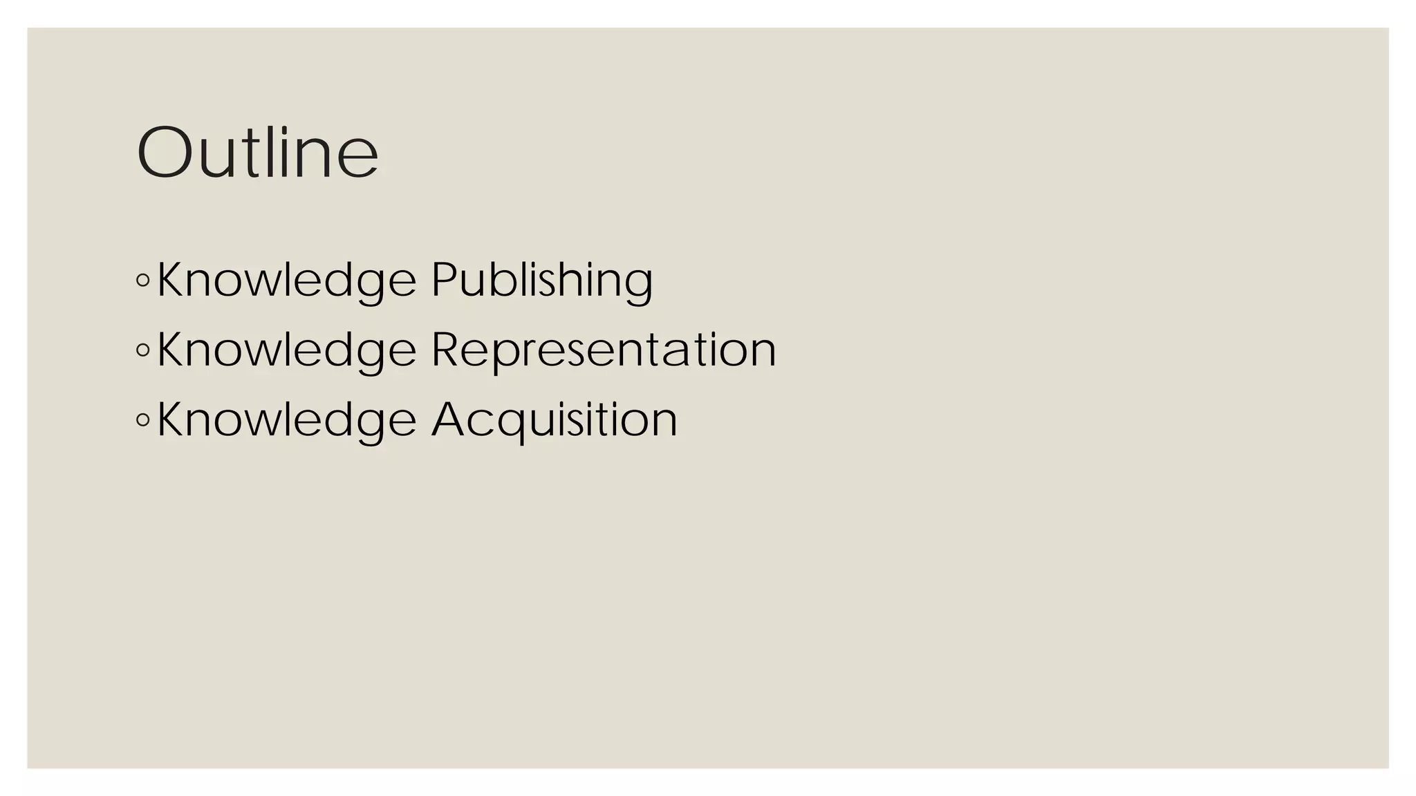 Outline
◦Knowledge Publishing
◦Knowledge Representation
◦Knowledge Acquisition
 