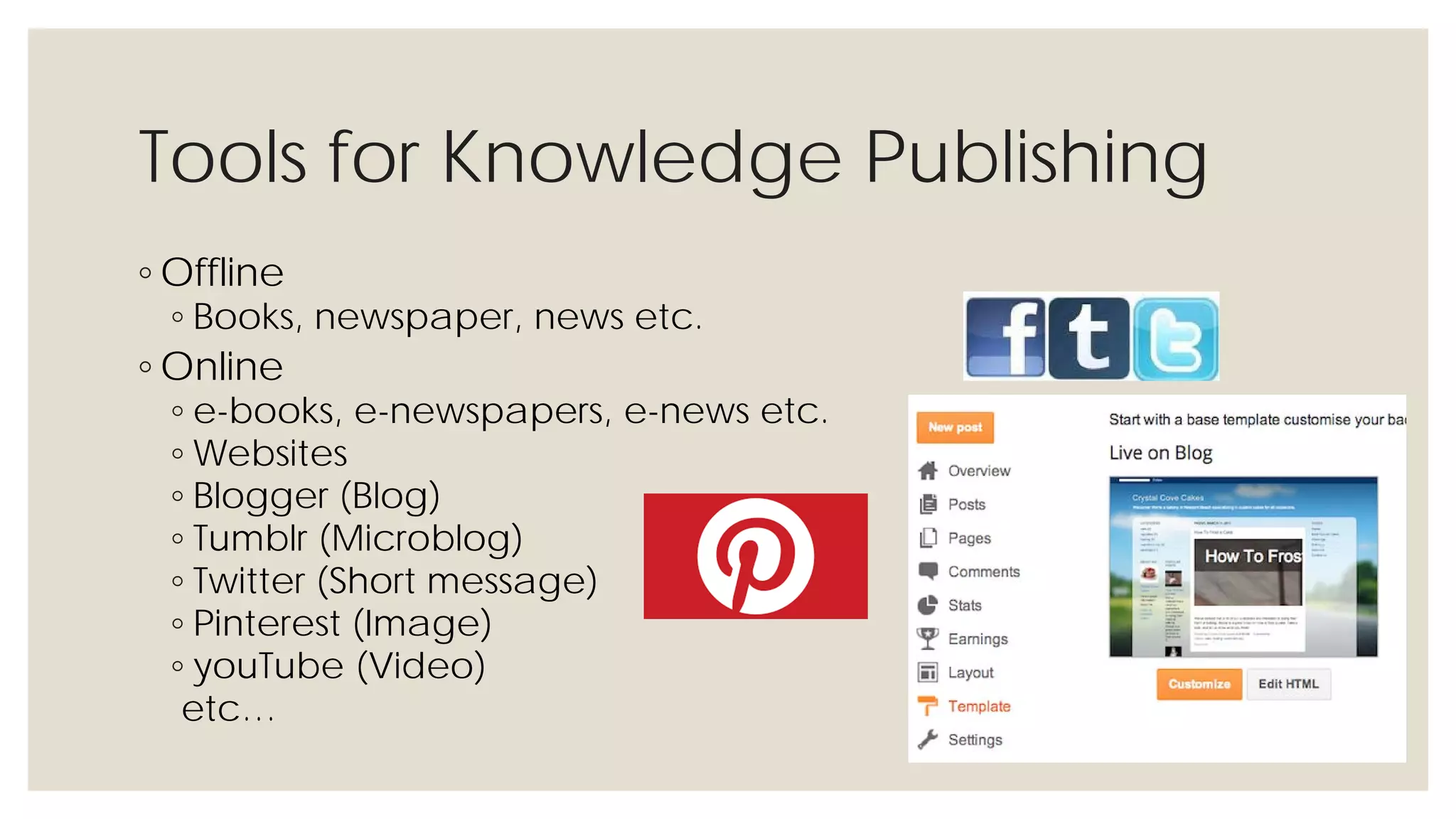 Tools for Knowledge Publishing
◦ Offline
◦ Books, newspaper, news etc.
◦ Online
◦ e-books, e-newspapers, e-news etc.
◦ Websites
◦ Blogger (Blog)
◦ Tumblr (Microblog)
◦ Twitter (Short message)
◦ Pinterest (Image)
◦ youTube (Video)
etc…
 
