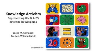 Knowledge Activism
Representing HIV & AIDS
activism on Wikipedia
Lorna M. Campbell
Trustee, Wikimedia UK
Wikipedia20, CC0
 