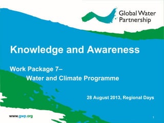 Knowledge and Awareness
Work Package 7–
Water and Climate Programme
28 August 2013, Regional Days
1
 