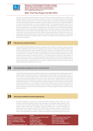Elysium Technologies Private Limited
                                  ISO 9001:2008 A leading Research and Development Division
                                  Madurai | Chennai | Trichy | Coimbatore | Kollam| Singapore
                                  Website: elysiumtechnologies.com, elysiumtechnologies.info
                                  Email: info@elysiumtechnologies.com


                                  IEEE Final Year Project List 2011-2012

                administrators to specify appropriate response actions for different circumstances depending upon the nature of the
                anomalous request. The two main issues that we address in context of such response policies are that of policy
                matching, and policy administration. For the policy matching problem, we propose two algorithms that efficiently
                search the policy database for policies that match an anomalous request. We also extend the Posture SQL DBMS with
                our policy matching mechanism, and report experimental results. The experimental evaluation shows that our
                techniques are very efficient. The other issue that we address is that of administration of response policies to prevent
                malicious modifications to policy objects from legitimate users. We propose a novel Joint Threshold Administration
                Model (JTAM) that is based on the principle of separation of duty. The key idea in JTAM is that a policy object is jointly
                administered by at least k database administrator (DBAs), that is, any modification made to a policy object will be
                invalid unless it has been authorized by at least k DBAs. We present design details of JTAM which is based on a
                cryptographic threshold signature scheme, and show how JTAM prevents malicious modifications to policy objects
                from authorized users. We also implement JTAM in the Posture SQL DBMS, and report experimental results on the
                efficiency of our techniques.




27         Differential Privacy via Wavelet Transforms


                Privacy-preserving data publishing has attracted considerable research interest in recent years. Among the existing
                solutions, E-differential privacy provides the strongest privacy guarantee. Existing data publishing methods that
                achieve E-differential privacy, however, offer little data utility. In particular, if the output data set is used to answer
                count queries, the noise in the query answers can be proportional to the number of topless in the data, which renders
                the results useless. In this paper, we develop a data publishing technique that ensures E-differential privacy while
                providing accurate answers for range-count queries, i.e., count queries where the predicate on each attribute is a
                range. The core of our solution is a framework that applies wavelet transforms on the data before adding noise to it.
                We present instantiations of the proposed framework for both ordinal and nominal data, and we provide a theoretical
                analysis on their privacy and utility guarantees. In an extensive experimental study on both real and synthetic data, we
                show the effectiveness and efficiency of our solution.




28         Discovering Activities to Recognize and Track in a Smart Environment




                The machine learning and pervasive sensing technologies found in smart homes offer unprecedented opportunities for
                providing health monitoring and assistance to individuals experiencing difficulties living independently at home. In
                order to monitor the functional health of smart home residents, we need to design technologies that recognize and
                track activities that people normally perform as part of their daily routines. Although approaches do exist for
                recognizing activities, the approaches are applied to activities that have been preselected and for which labeled
                training data are available. In contrast, we introduce an automated approach to activity tracking that identifies frequent
                activities that naturally occur in an individual’s routine. With this capability, we can then track the occurrence of
                regular activities to monitor functional health and to detect changes in an individual’s patterns and lifestyle. In this
                paper, we describe our activity mining and tracking approach, and validate our algorithms on data collected in physical
                smart environments.




29         Discovering Conditional Functional Dependencies


                This paper investigates the discovery of conditional functional dependencies (CFDs). CFDs are a recent
                extension of functional dependencies (FDs) by supporting patterns of semantically related constants, and can
                be used as rules for cleaning relational data. However, finding quality CFDs is an expensive process that
                involves intensive manual effort. To effectively identify data cleaning rules, we develop techniques for
                discovering CFDs from relations. Already hard for traditional FDs, the discovery problem is more difficult for
                CFDs. Indeed, mining patterns in CFDs introduces new challenges. We provide three methods for CFD
                discovery. The first, referred to as CFD Miner, is based on techniques for mining closed item sets, and is used to



Madurai                                      Trichy                                          Kollam
Elysium Technologies Private Limited         Elysium Technologies Private Limited            Elysium Technologies Private Limited
230, Church Road, Annanagar,                 3rd Floor,SI Towers,                            Surya Complex,Vendor junction,
Madurai , Tamilnadu – 625 020.               15 ,Melapudur , Trichy,                         kollam,Kerala – 691 010.
Contact : 91452 4390702, 4392702,            Tamilnadu – 620 001.                            Contact : 91474 2723622.
4394702.                                     Contact : 91431 - 4002234.                      eMail: elysium.kollam@gmail.com
eMail: info@elysiumtechnologies.com          eMail: elysium.tirchy@gmail.com
                                                                                9
 