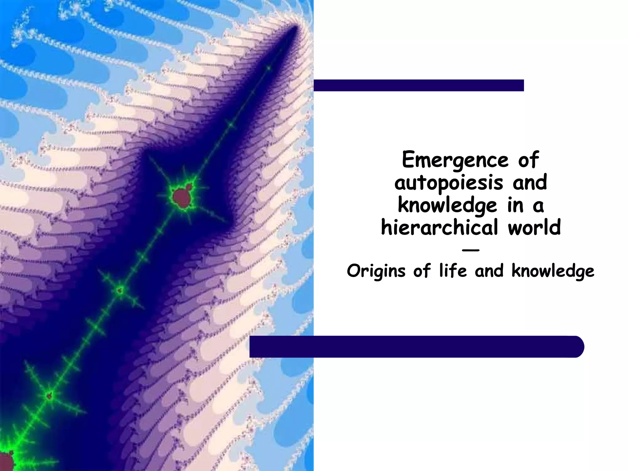 Emergence of
autopoiesis and
knowledge in a
hierarchical world
―
Origins of life and knowledge
 