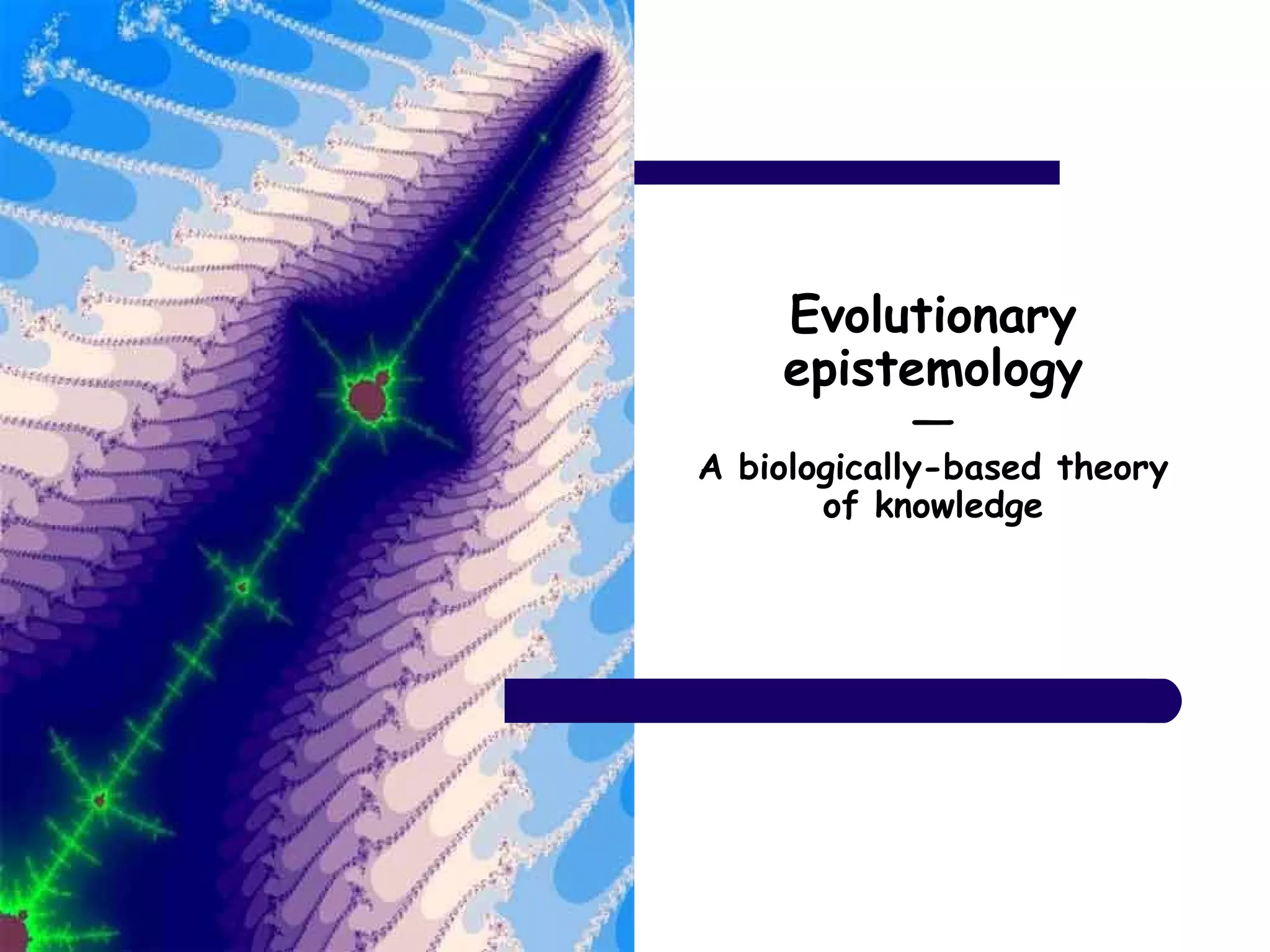 Evolutionary
epistemology
―
A biologically-based theory
of knowledge
 