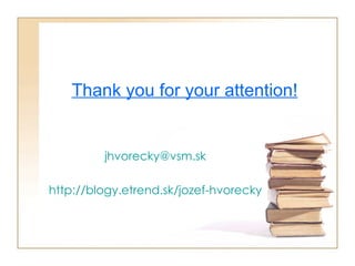 Thank you for your attention! [email_address] http://blogy.etrend.sk/jozef-hvorecky 