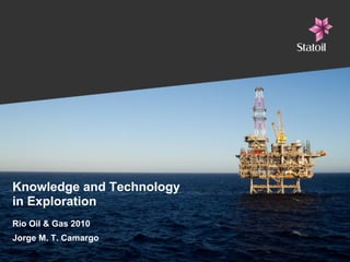 Knowledge and Technology
in Exploration
Rio Oil & Gas 2010
Jorge M. T. Camargo
 