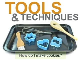 TOOLS
How do I make cookies?
&TECHNIQUES
 