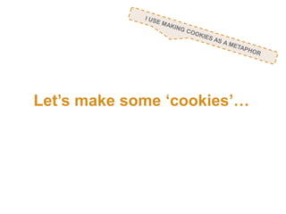 Let’s make some ‘cookies’…
 