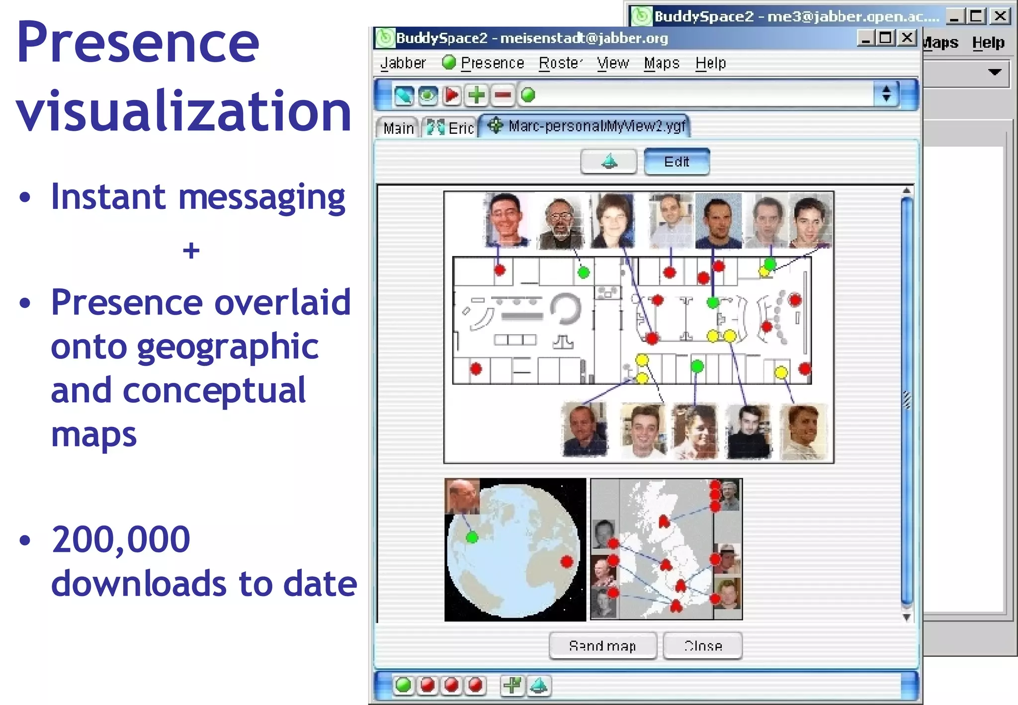 Presence visualization Instant messaging + Presence overlaid onto geographic and conceptual maps 200,000 downloads to date 