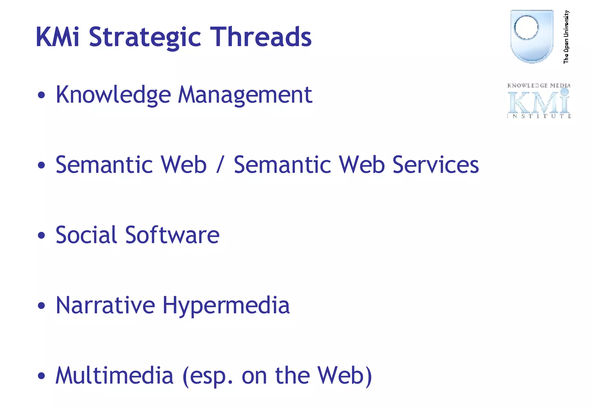 KMi Strategic Threads Knowledge Management  Semantic Web / Semantic Web Services Social Software Narrative Hypermedia Multimedia (esp. on the Web) 