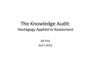 The Knowledge Audit: Heutagogy Applied to Assessment Bill Pelz SLN / HCCC 