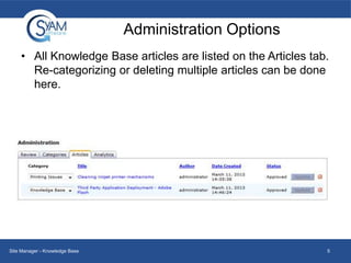 Administration Options
• All Knowledge Base articles are listed on the Articles tab.
Re-categorizing or deleting multiple articles can be done
here.

Site Manager - Knowledge Base

5

 