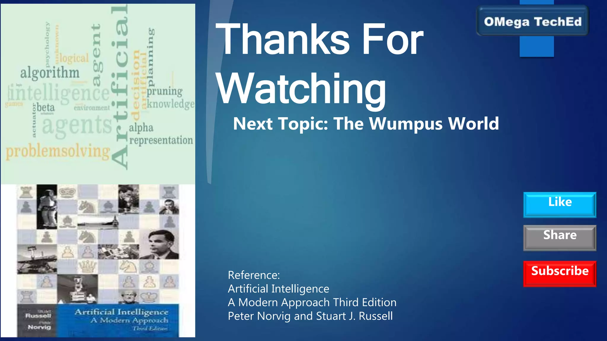 Thanks For
Watching
Reference:
Artificial Intelligence
A Modern Approach Third Edition
Peter Norvig and Stuart J. Russell
Subscribe
Like
Share
Next Topic: The Wumpus World
 