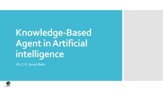 Knowledge-Based
Agent inArtificial
intelligence
Dr. C.V. Suresh Babu
(CentreforKnowledgeTransfer)
institute
 