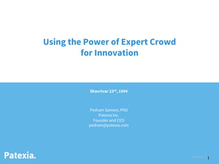 September 2015
Shavrivar 23rd, 1994


Pedram Sameni, PhD
Patexia Inc.
Founder and CEO
pedram@patexia.com


Using the Power of Expert Crowd
for Innovation
Patexia. 1
 