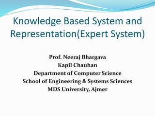 Knowledge Based System and
Representation(Expert System)
Prof. Neeraj Bhargava
Kapil Chauhan
Department of Computer Science
School of Engineering & Systems Sciences
MDS University, Ajmer
 
