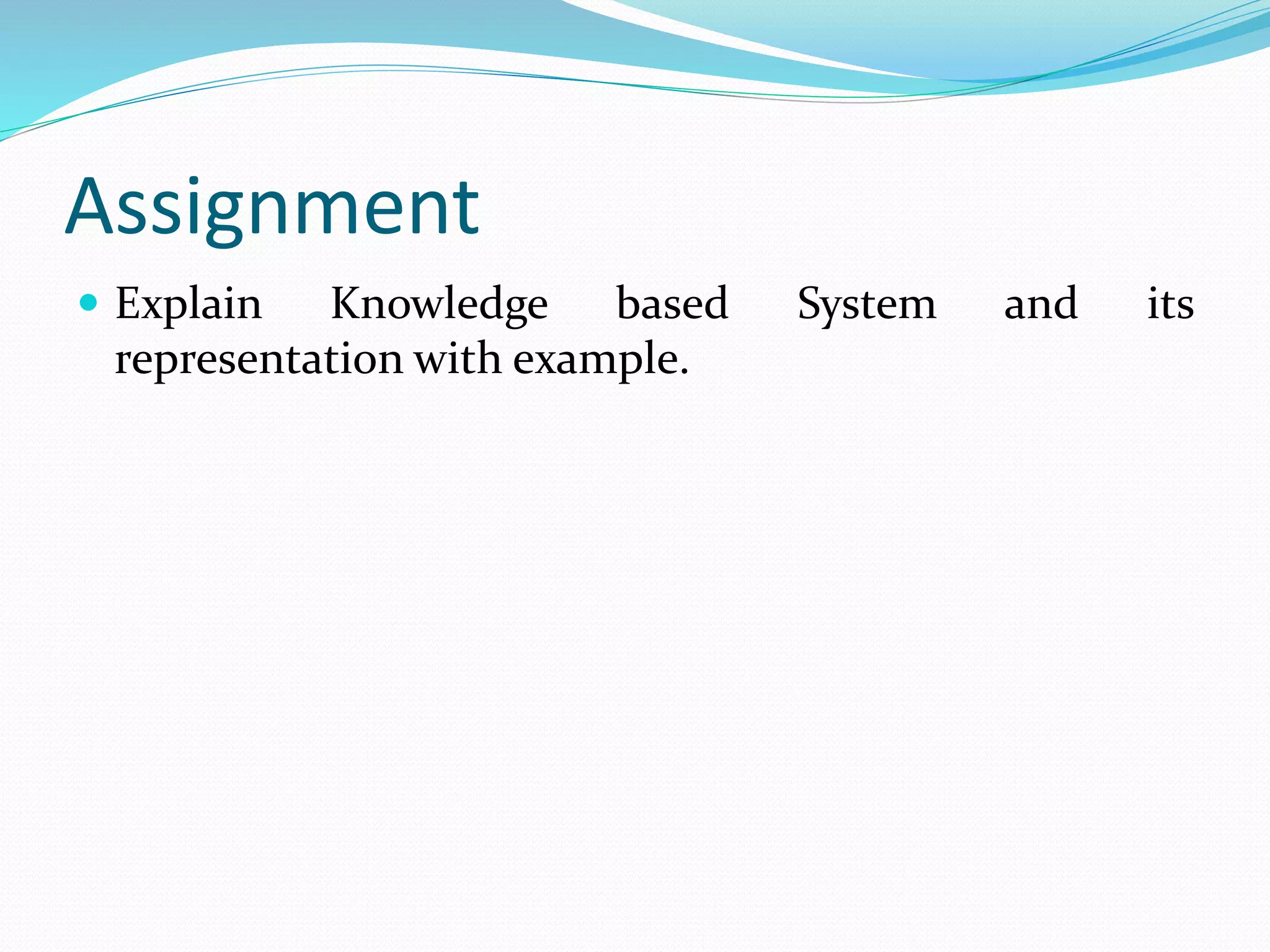 Assignment
 Explain Knowledge based System and its
representation with example.
 