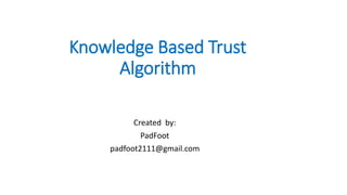 Knowledge Based Trust
Algorithm
Created by:
PadFoot
padfoot2111@gmail.com
 
