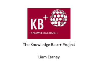 The Knowledge Base+ Project

       Liam Earney
 
