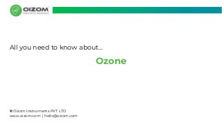© Oizom Instruments PVT LTD
www.oizom.com | hello@oizom.com
Ozone
All you need to know about...
 