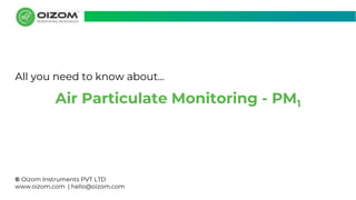 © Oizom Instruments PVT LTD
www.oizom.com | hello@oizom.com
Air Particulate Monitoring - PM1
All you need to know about...
 