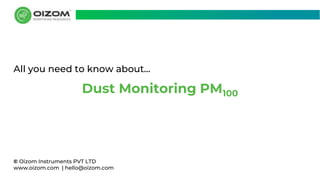 © Oizom Instruments PVT LTD
www.oizom.com | hello@oizom.com
Dust Monitoring PM100
All you need to know about...
 
