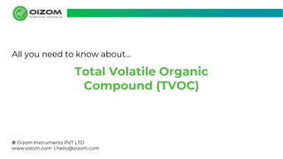 © Oizom Instruments PVT LTD
www.oizom.com | hello@oizom.com
Total Volatile Organic
Compound (TVOC)
All you need to know about...
 