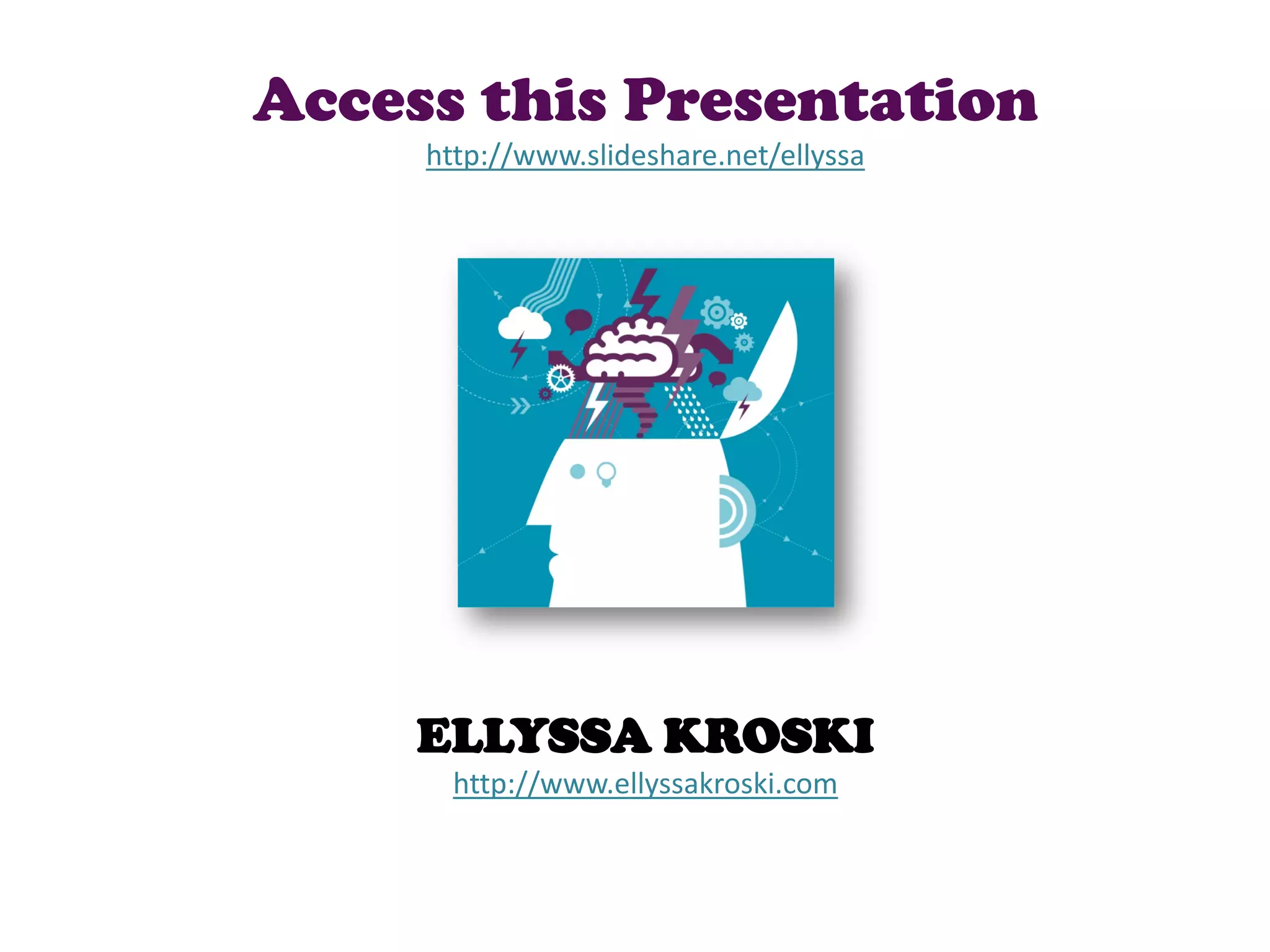 Access this Presentation
     http://www.slideshare.net/ellyssa




     ELLYSSA KROSKI
       http://www.ellyssakroski.com
 