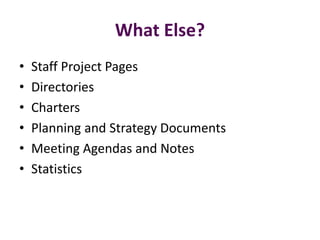What Else?
•   Staff Project Pages
•   Directories
•   Charters
•   Planning and Strategy Documents
•   Meeting Agendas and Notes
•   Statistics
 
