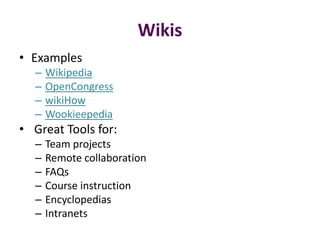Wikis
• Examples
  –   Wikipedia
  –   OpenCongress
  –   wikiHow
  –   Wookieepedia
• Great Tools for:
  –   Team projects
  –   Remote collaboration
  –   FAQs
  –   Course instruction
  –   Encyclopedias
  –   Intranets
 
