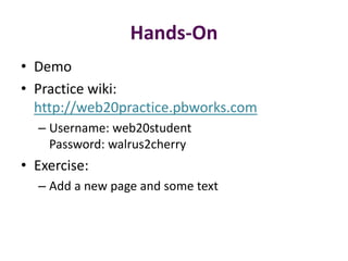 Hands-On
• Demo
• Practice wiki:
  http://web20practice.pbworks.com
  – Username: web20student
    Password: walrus2cherry
• Exercise:
  – Add a new page and some text
 