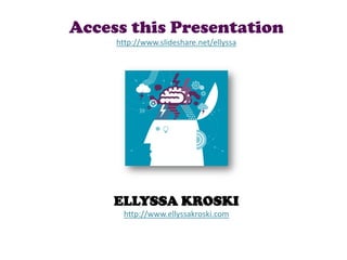 Access this Presentation
     http://www.slideshare.net/ellyssa




     ELLYSSA KROSKI
       http://www.ellyssakroski.com
 