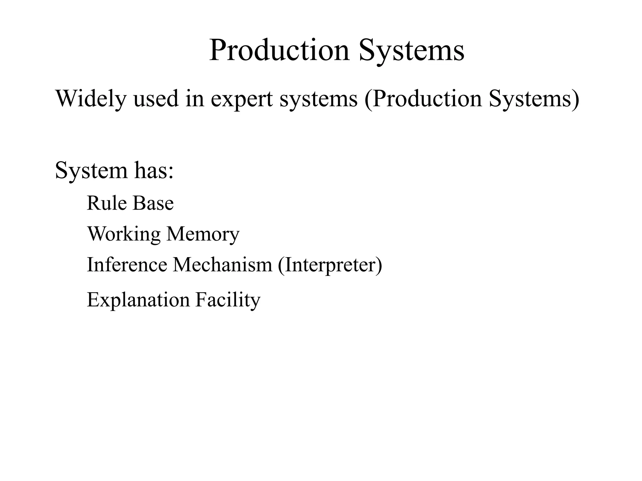 Production Systems
Widely used in expert systems (Production Systems)
System has:
Rule Base
Working Memory
Inference Mechanism (Interpreter)
Explanation Facility
 