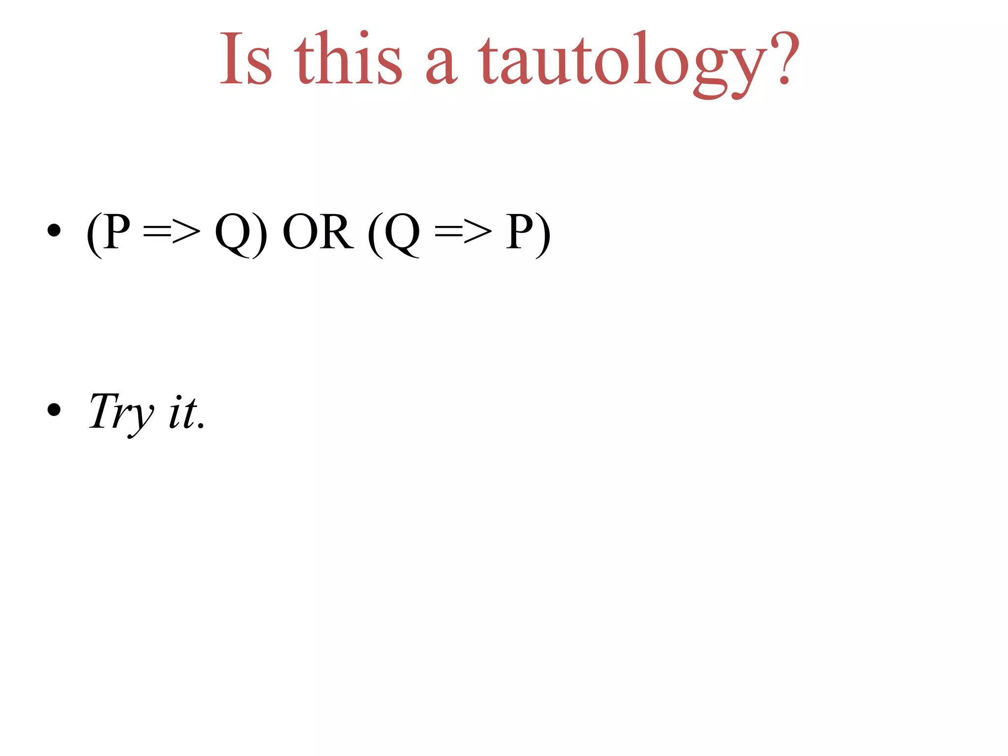 Is this a tautology?
• (P => Q) OR (Q => P)
• Try it.
 