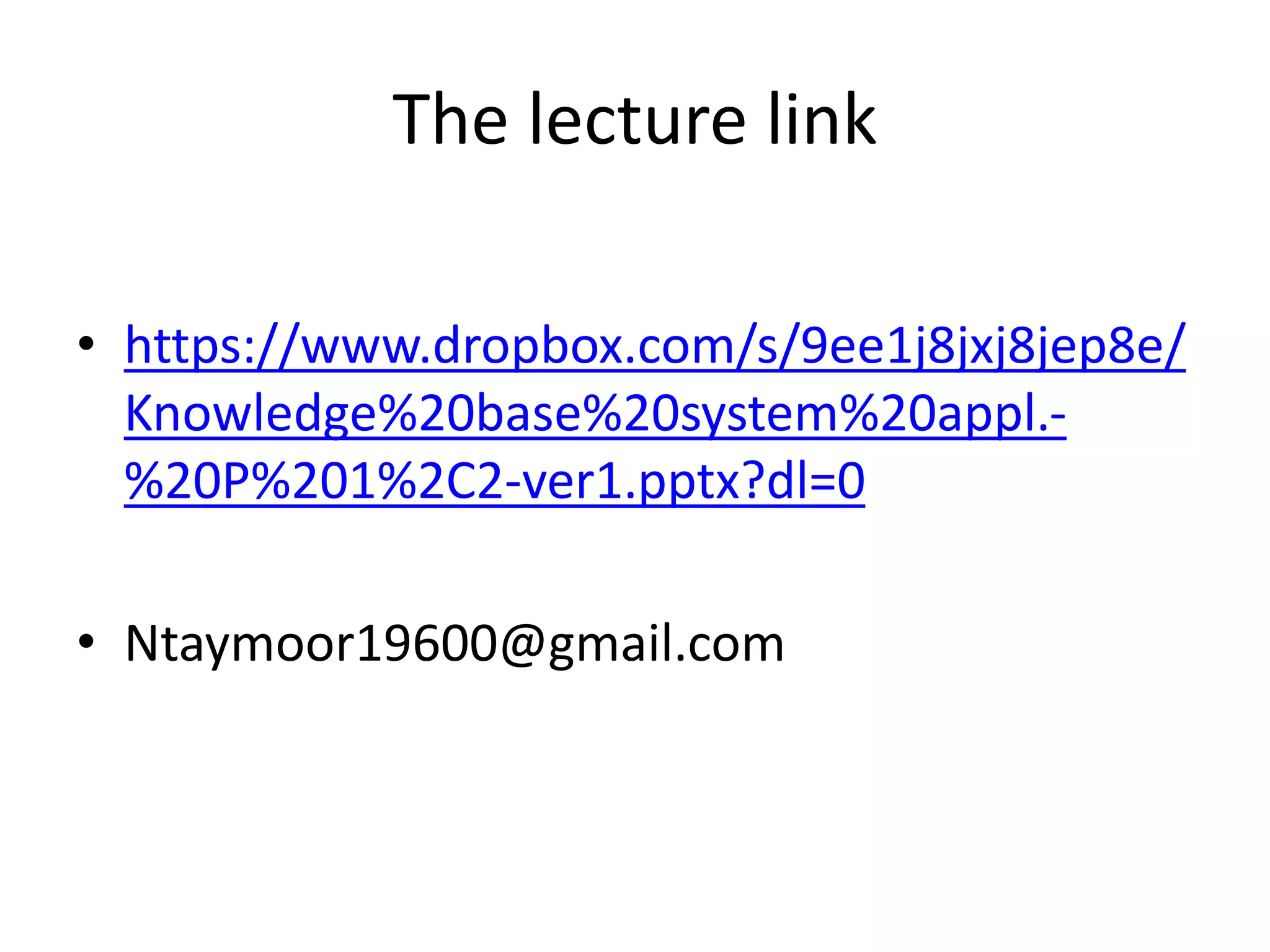 The lecture link
• https://www.dropbox.com/s/9ee1j8jxj8jep8e/
Knowledge%20base%20system%20appl.-
%20P%201%2C2-ver1.pptx?dl=0
• Ntaymoor19600@gmail.com
 