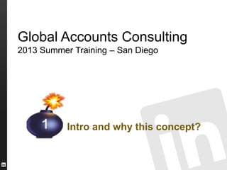 Global Accounts Consulting
2013 Summer Training – San Diego
Intro and why this concept?
 