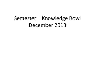 Semester 1 Knowledge Bowl
December 2013

 