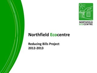 Northfield Ecocentre
Reducing Bills Project
2012-2013
 