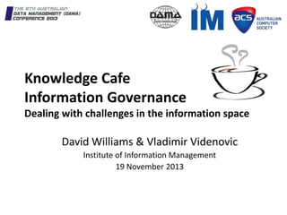 Knowledge Cafe
Information Governance
Dealing with challenges in the information space
David Williams & Vladimir Videnovic
Institute of Information Management
19 November 2013
 
