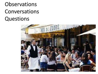 Observations
Conversations
Questions
 